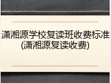 潇湘源学校复读班收费标准(潇湘源复读收费)