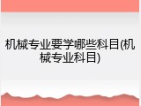 机械专业要学哪些科目(机械专业科目)