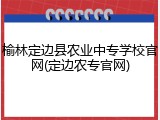 榆林定边县农业中专学校官网(定边农专官网)