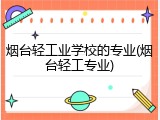 烟台轻工业学校的专业(烟台轻工专业)