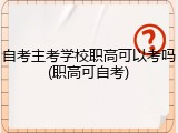 自考主考学校职高可以考吗(职高可自考)