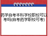 药学自考本科学校职校可以考吗(自考药学职校可考)