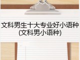 文科男生十大专业好小语种(文科男小语种)