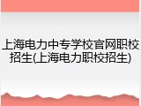 上海电力中专学校官网职校招生(上海电力职校招生)