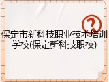 保定市新科技职业技术培训学校(保定新科技职校)