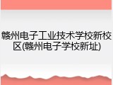 赣州电子工业技术学校新校区(赣州电子学校新址)