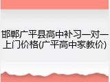 邯郸广平县高中补习一对一上门价格(广平高中家教价)