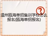 温州瓯海单招集训学校怎么报名(瓯海单招报名)