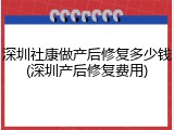 深圳社康做产后修复多少钱(深圳产后修复费用)