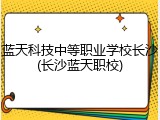 蓝天科技中等职业学校长沙(长沙蓝天职校)