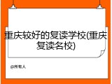 重庆较好的复读学校(重庆复读名校)