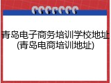 青岛电子商务培训学校地址(青岛电商培训地址)