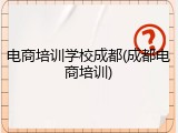 电商培训学校成都(成都电商培训)