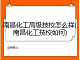南昌化工高级技校怎么样(南昌化工技校如何)