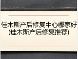 佳木斯产后修复中心哪家好(佳木斯产后修复推荐)