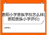 贵阳小学贵族学校怎么样(贵阳贵族小学评价)