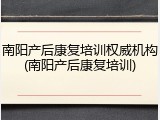 南阳产后康复培训权威机构(南阳产后康复培训)