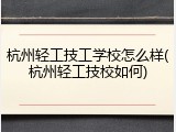 杭州轻工技工学校怎么样(杭州轻工技校如何)