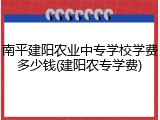 南平建阳农业中专学校学费多少钱(建阳农专学费)