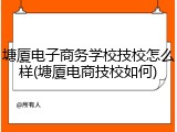 塘厦电子商务学校技校怎么样(塘厦电商技校如何)