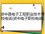 资中县电子工程职业技术学校电话(资中电子职校电话)