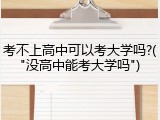 考不上高中可以考大学吗?("没高中能考大学吗")