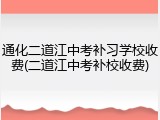 通化二道江中考补习学校收费(二道江中考补校收费)