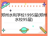 郑州水利学校1995届(郑州水校95届)
