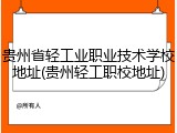 贵州省轻工业职业技术学校地址(贵州轻工职校地址)