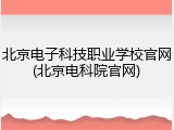 北京电子科技职业学校官网(北京电科院官网)