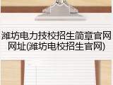 潍坊电力技校招生简章官网网址(潍坊电校招生官网)