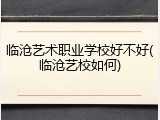 临沧艺术职业学校好不好(临沧艺校如何)
