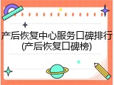 产后恢复中心服务口碑排行(产后恢复口碑榜)