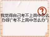 我觉得自己考不上高中怎么办呀("考不上高中怎么办")