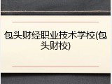 包头财经职业技术学校(包头财校)