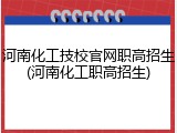 河南化工技校官网职高招生(河南化工职高招生)