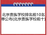 北京贵族学校排名前10名单公布(北京贵族学校前十)