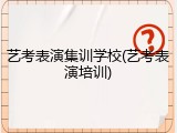 艺考表演集训学校(艺考表演培训)