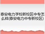 泰安电力学校新校区中专怎么样(泰安电力中专新校区)