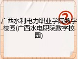 广西水利电力职业学院数字校园(广西水电职院数字校园)