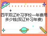 四平双辽补习学校一年费用多少钱(双辽补习年费)