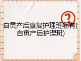 自贡产后康复护理班哪有(自贡产后护理班)