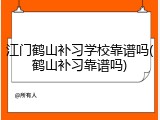 江门鹤山补习学校靠谱吗(鹤山补习靠谱吗)