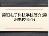 德阳电子科技学校简介(德阳电校简介)