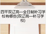 四平双辽高一全日制补习学校有哪些(双辽高一补习学校)