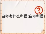 自考考什么科目(自考科目)