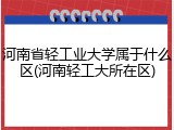 河南省轻工业大学属于什么区(河南轻工大所在区)