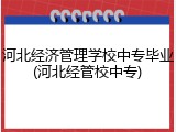河北经济管理学校中专毕业(河北经管校中专)