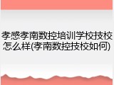 孝感孝南数控培训学校技校怎么样(孝南数控技校如何)