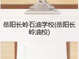 岳阳长岭石油学校(岳阳长岭油校)